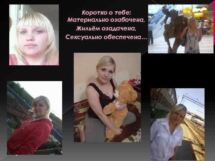 Коротко о тебе: Материально озабочена, Жильём озадачена, Сексуально обеспечена… 