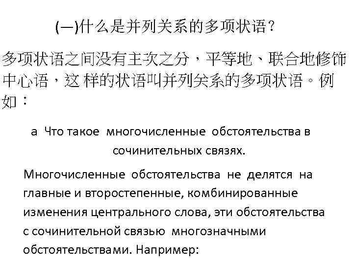 (―)什么是并列关系的多项状语？ 多项状语之间没有主次之分，平等地、联合地修饰 中心语，这 样的状语叫并列关系的多项状语。例 如： a Что такое многочисленные обстоятельства в сочинительных связях. Многочисленные
