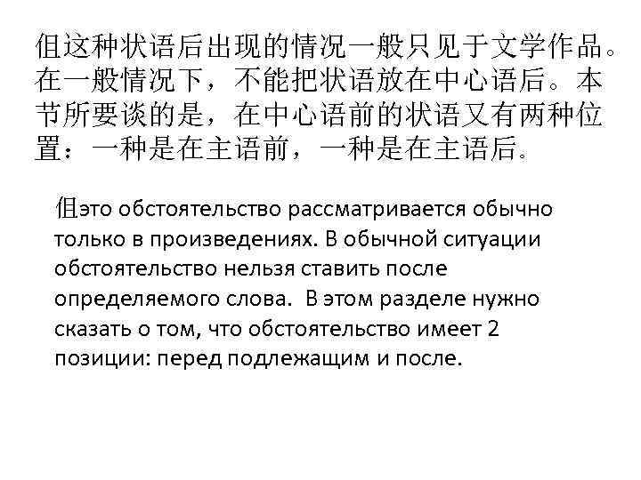 伹这种状语后出现的情况一般只见于文学作品。 在一般情况下，不能把状语放在中心语后。本 节所要谈的是，在中心语前的状语又有两种位 置：一种是在主语前，一种是在主语后。 伹это обстоятельство рассматривается обычно только в произведениях. В обычной ситуации