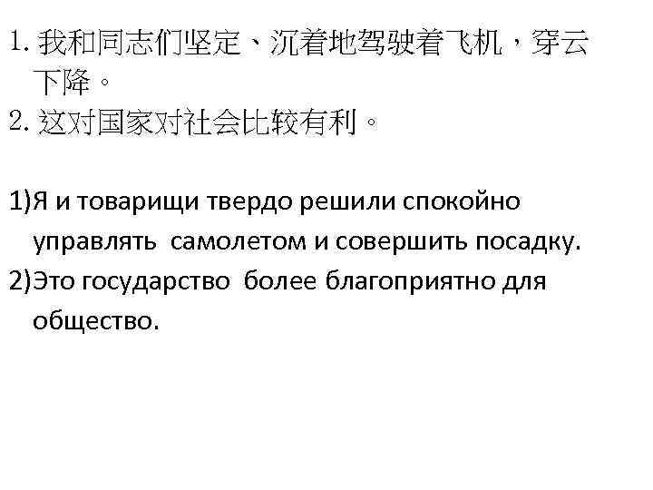 1. 我和同志们坚定、沉着地驾驶着飞机，穿云 下降。 2. 这对国家对社会比较有利。 1)Я и товарищи твердо решили спокойно управлять самолетом и