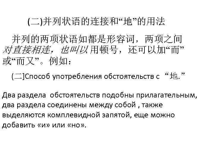 (二)并列状语的连接和“地”的用法 并列的两项状语如都是形容词，两项之间 对直接相连，也叫以 用顿号，还可以加“而” 或“而又”。例如： (二]Способ употребления обстоятельств с “地. ” Два раздела обстоятельств