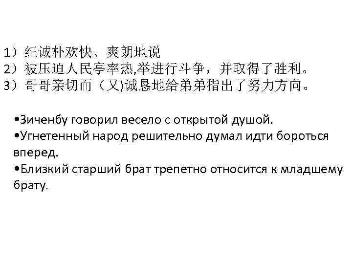 1）纪诚朴欢快、爽朗地说 2）被压迫人民亭率热, 举进行斗争，并取得了胜利。 3）哥哥亲切而（又)诚恳地给弟弟指出了努力方向。 • Зиченбу говорил весело с открытой душой. • Угнетенный народ