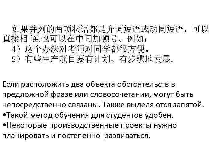 如果并列的两项状语都是介词短语或动同短语，可以 直接相 连. 也可以在中间加顿号。例如： 4）这个办法对考师对同学都很方便。 5）有些生产项目要有计划、有步骤地发展。 Если расположить два объекта обстоятельств в предложной фразе