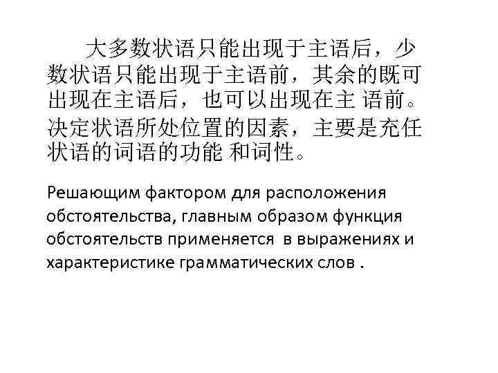大多数状语只能出现于主语后，少 数状语只能出现于主语前，其余的既可 出现在主语后，也可以出现在主 语前。 决定状语所处位置的因素，主要是充任 状语的词语的功能 和词性。 Решающим фактором для расположения обстоятельства, главным образом