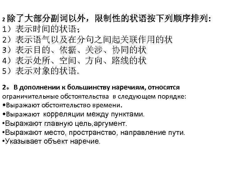 2 除了大部分副词以外，限制性的状语按下列顺序排列: 1）表示时间的状语； 2）表示语气以及在分句之间起关联作用的状 3）表示目的、依据、关涉、协同的状 4）表示处所、空间、方向、路线的状 5）表示对象的状语。 2。В дополнении к большинству наречиям, относятся ограничительные