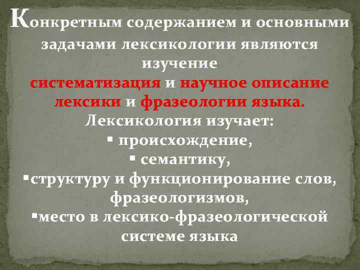 Конкретным содержанием и основными задачами лексикологии являются изучение систематизация и научное описание лексики и