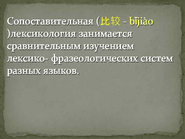 Сопоставительная (比较 - bǐjiào Сопоставительная ( )лексикология занимается сравнительным изучением лексико- фразеологических систем разных