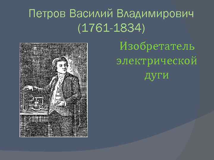 Петров Василий Владимирович (1761 -1834) Изобретатель электрической дуги 