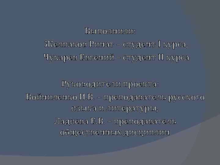 Выполнили: Желпаков Ринат – студент I курса, Чукарев Евгений – студент II курса Руководители