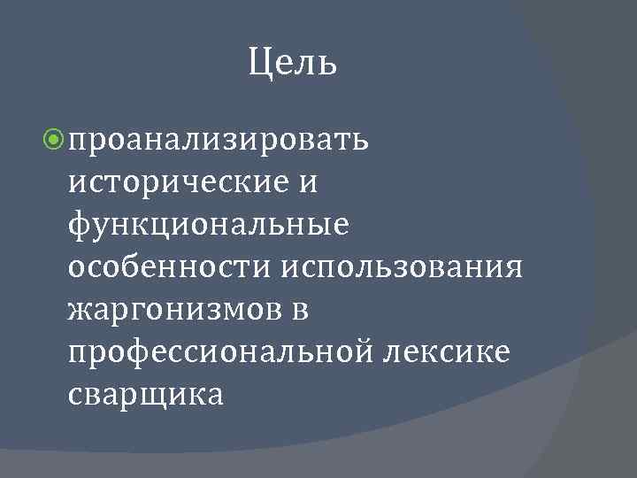 Цель проанализировать исторические и функциональные особенности использования жаргонизмов в профессиональной лексике сварщика 