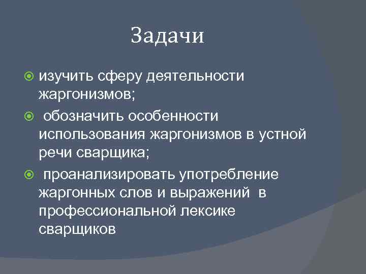 Задачи изучить сферу деятельности жаргонизмов; обозначить особенности использования жаргонизмов в устной речи сварщика; проанализировать