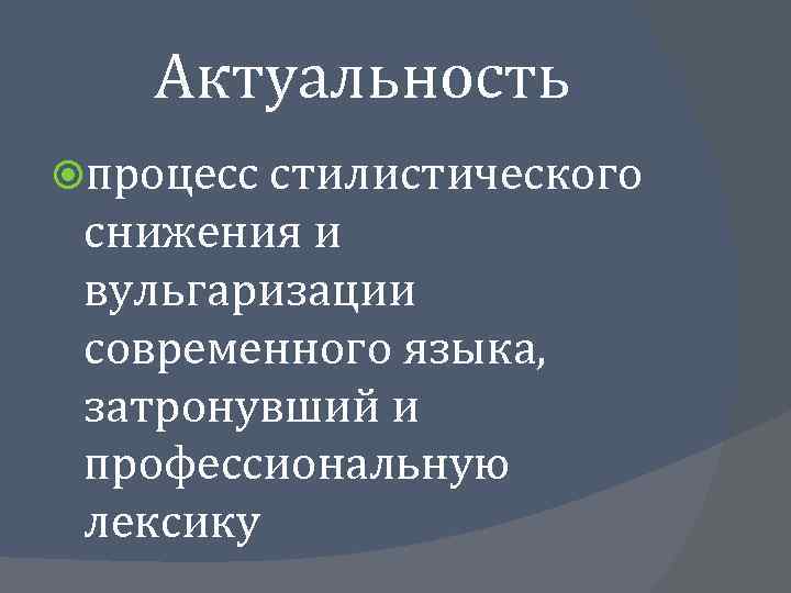 Актуальность процесс стилистического снижения и вульгаризации современного языка, затронувший и профессиональную лексику 