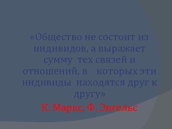  «Общество не состоит из индивидов, а выражает сумму тех связей и отношений, в