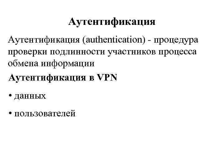 Аутентификация Aутентификация (authentication) - процедура проверки подлинности участников процесса обмена информации Аутентификация в VPN