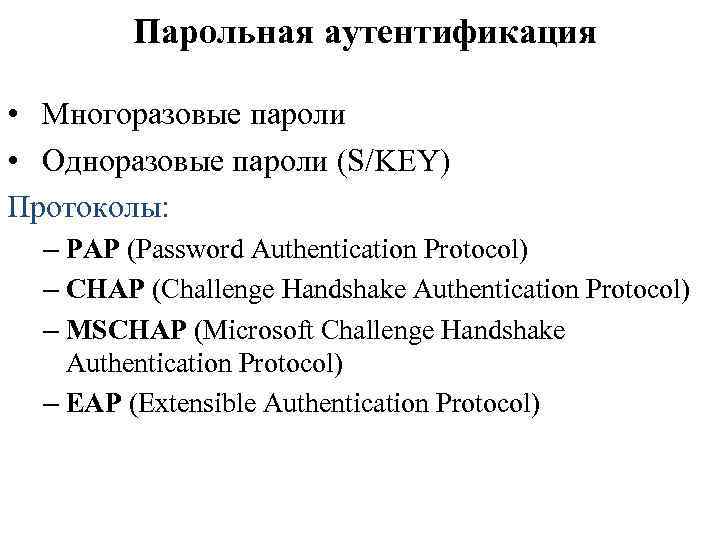 Парольная аутентификация • Многоразовые пароли • Одноразовые пароли (S/KEY) Протоколы: – PAP (Password Authentication