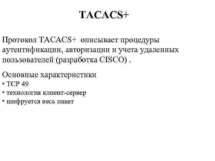 TACACS+ Протокол TACACS+ описывает процедуры аутентификации, авторизации и учета удаленных пользователей (разработка CISCO). Основные