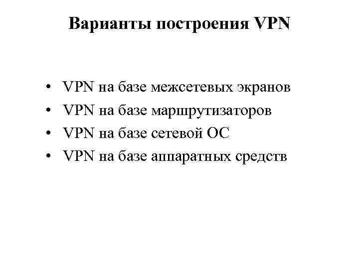 Варианты построения VPN • • VPN на базе межсетевых экранов VPN на базе маршрутизаторов