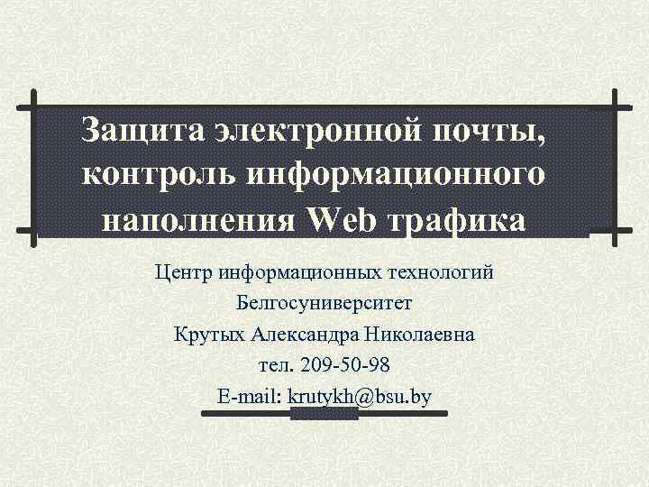 Защита электронной почты, контроль информационного наполнения Web трафика Центр информационных технологий Белгосуниверситет Крутых Александра