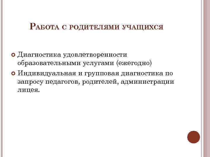 РАБОТА С РОДИТЕЛЯМИ УЧАЩИХСЯ Диагностика удовлетворенности образовательными услугами (ежегодно) Индивидуальная и групповая диагностика по