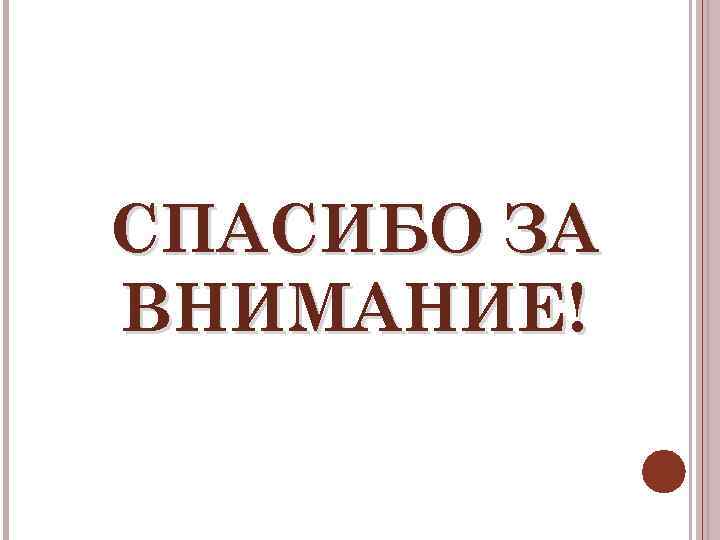 СПАСИБО ЗА ВНИМАНИЕ! 