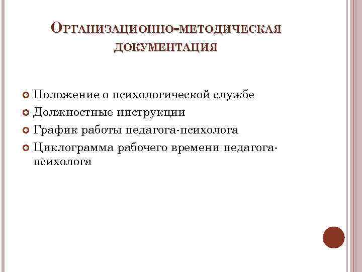 ОРГАНИЗАЦИОННО-МЕТОДИЧЕСКАЯ ДОКУМЕНТАЦИЯ Положение о психологической службе Должностные инструкции График работы педагога-психолога Циклограмма рабочего времени