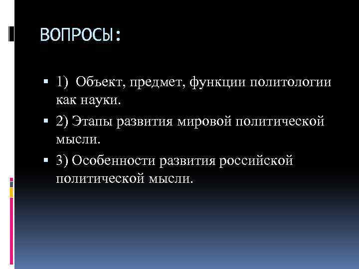 ВОПРОСЫ: 1) Объект, предмет, функции политологии как науки. 2) Этапы развития мировой политической мысли.