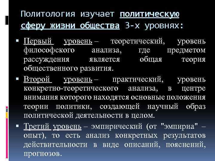 Политология изучает политическую сферу жизни общества 3 -х уровнях: Первый уровень – теоретический, уровень