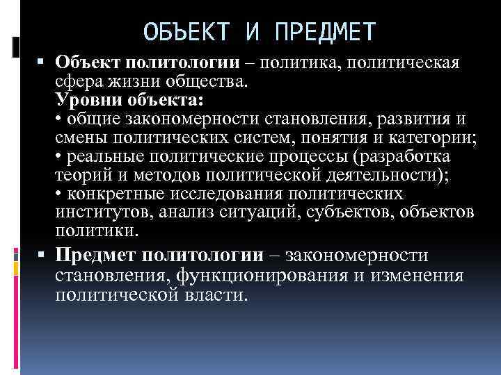 ОБЪЕКТ И ПРЕДМЕТ Объект политологии – политика, политическая сфера жизни общества. Уровни объекта: •
