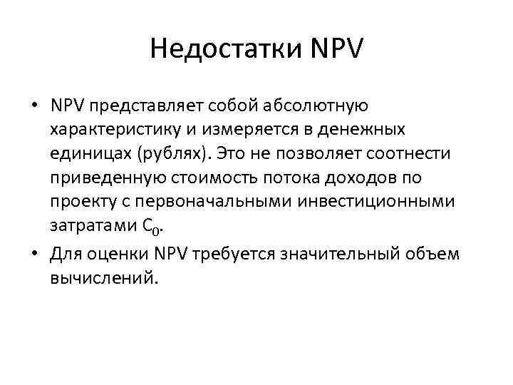 Недостатки NPV • NPV представляет собой абсолютную характеристику и измеряется в денежных единицах (рублях).