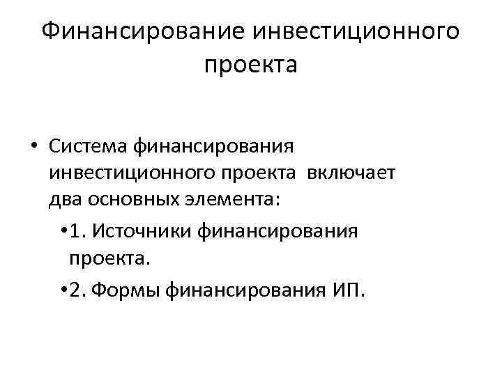 Финансирование инвестиционного проекта • Система финансирования инвестиционного проекта включает два основных элемента: • 1.