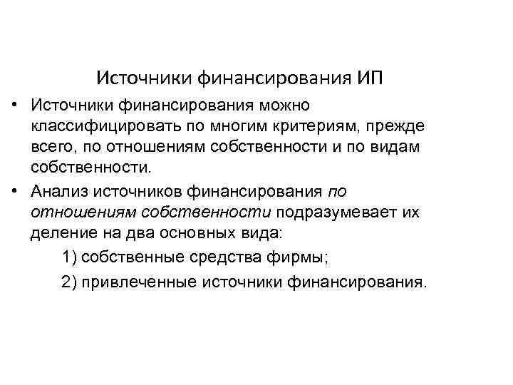 Источники финансирования ИП • Источники финансирования можно классифицировать по многим критериям, прежде всего, по
