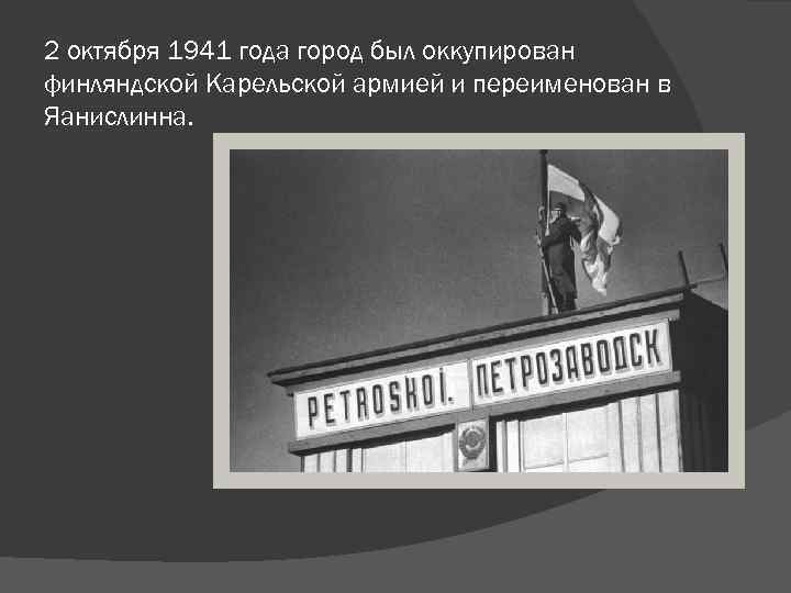 2 октября 1941 года город был оккупирован финляндской Карельской армией и переименован в Яанислинна.