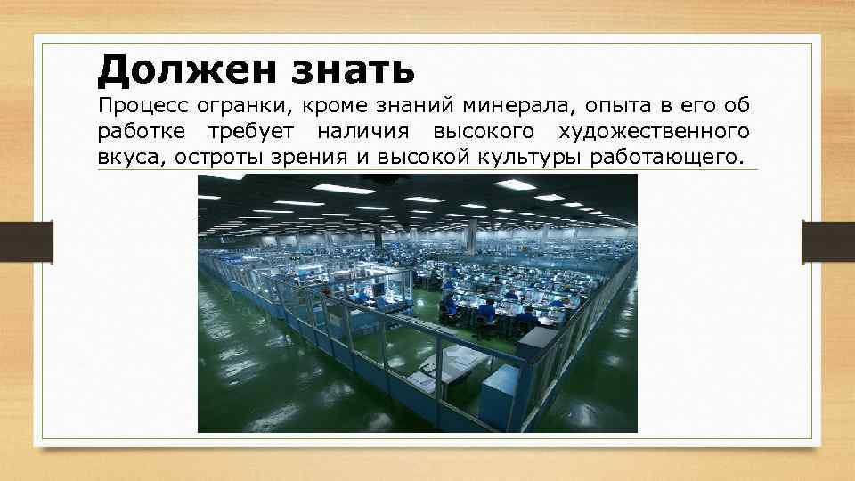 Должен знать Процесс огранки, кроме знаний минерала, опыта в его об работке требует наличия