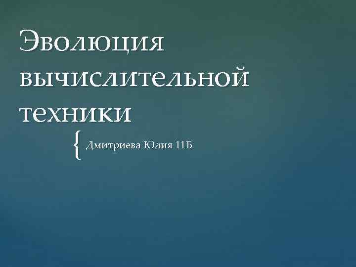 Эволюция вычислительной техники { Дмитриева Юлия 11 Б 