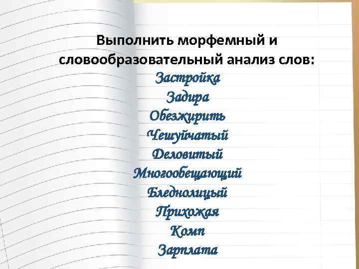 Выполнить морфемный и словообразовательный анализ слов: Застройка Задира Обезжирить Чешуйчатый Деловитый Многообещающий Бледнолицый Прихожая