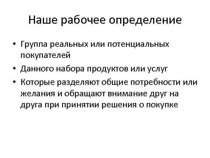 Наше рабочее определение • Группа реальных или потенциальных покупателей • Данного набора продуктов или