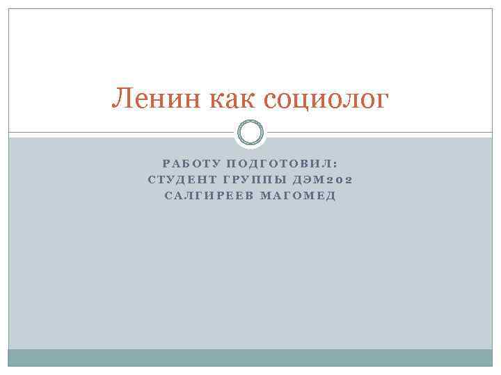 Ленин как социолог РАБОТУ ПОДГОТОВИЛ: СТУДЕНТ ГРУППЫ ДЭМ 202 САЛГИРЕЕВ МАГОМЕД 