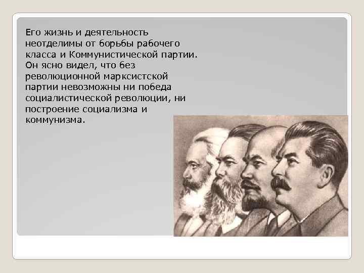 Его жизнь и деятельность неотделимы от борьбы рабочего класса и Коммунистической партии. Он ясно