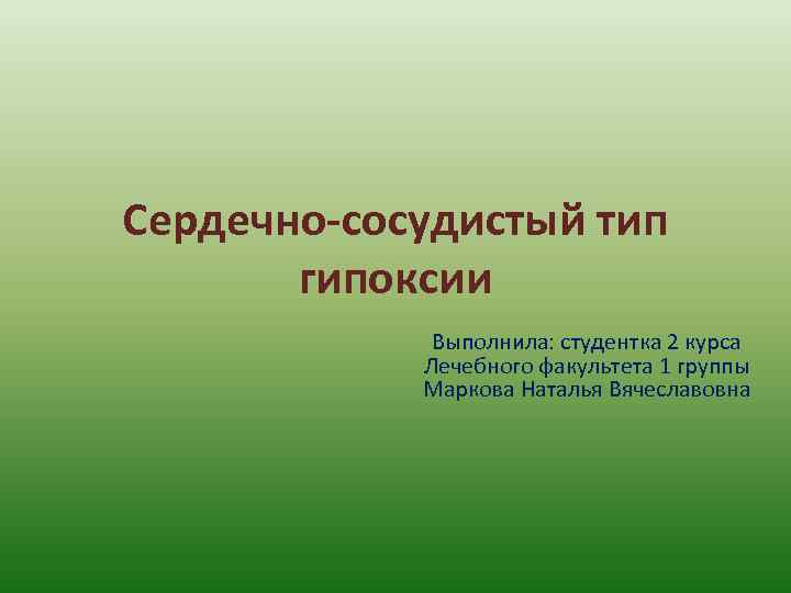 Сердечно-сосудистый тип гипоксии Выполнила: студентка 2 курса Лечебного факультета 1 группы Маркова Наталья Вячеславовна