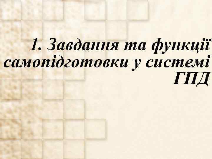 1. Завдання та функції самопідготовки у системі ГПД 