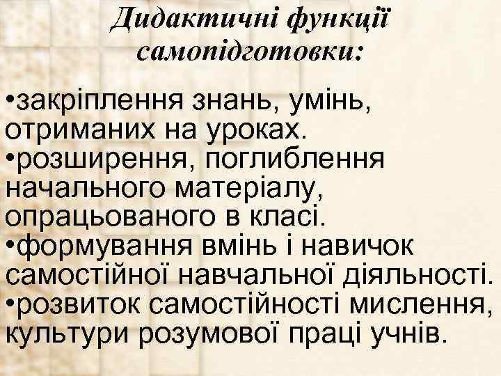 Дидактичні функції самопідготовки: • закріплення знань, умінь, отриманих на уроках. • розширення, поглиблення начального