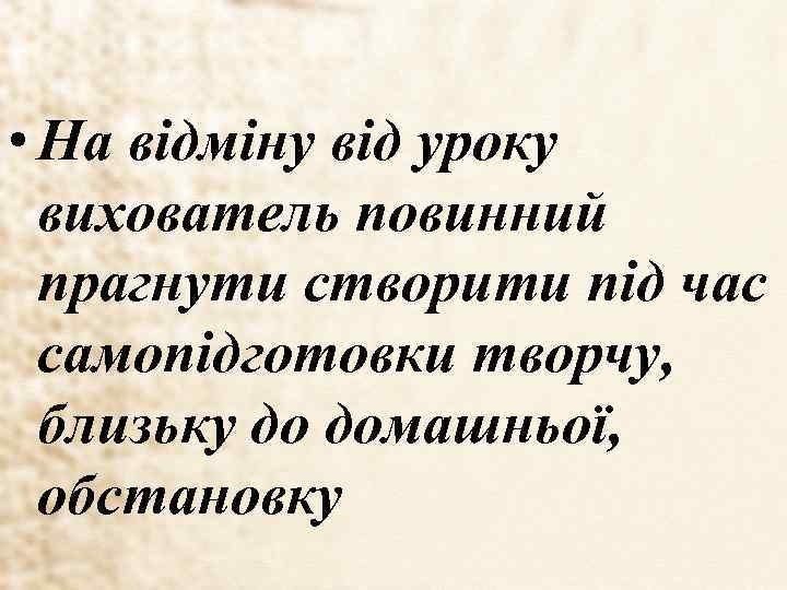  • На відміну від уроку вихователь повинний прагнути створити під час самопідготовки творчу,