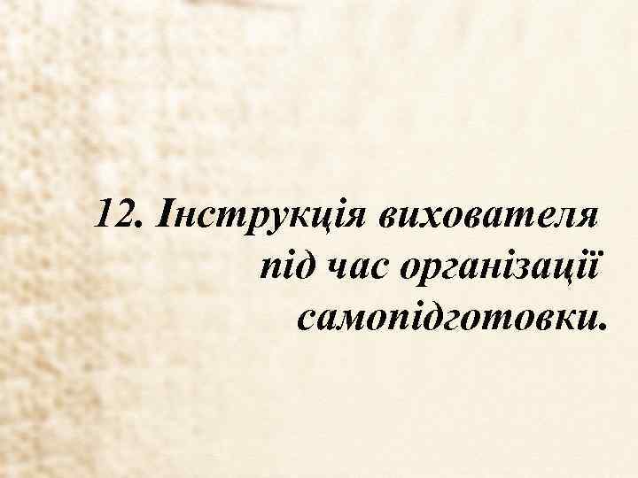 12. Інструкція вихователя під час організації самопідготовки. 