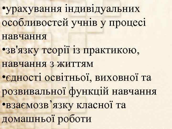  • урахування індивідуальних особливостей учнів у процесі навчання • зв'язку теорії із практикою,