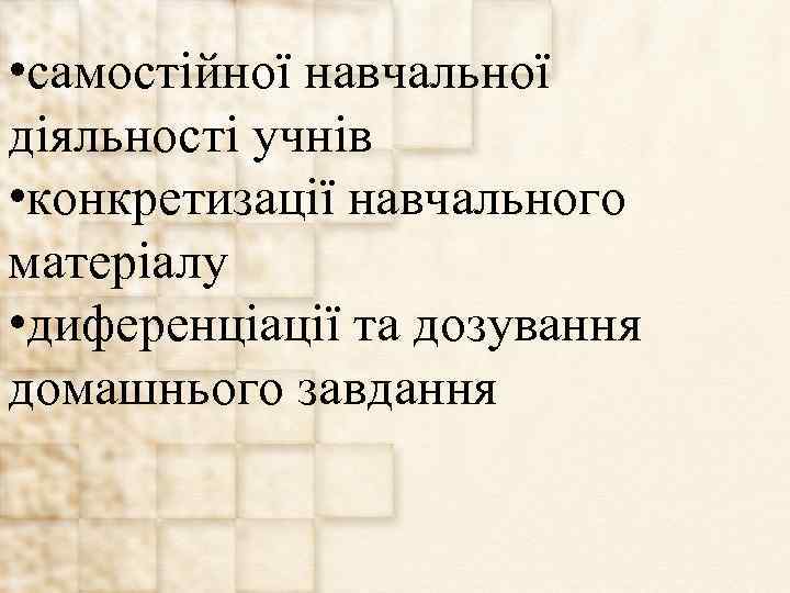  • самостійної навчальної діяльності учнів • конкретизації навчального матеріалу • диференціації та дозування