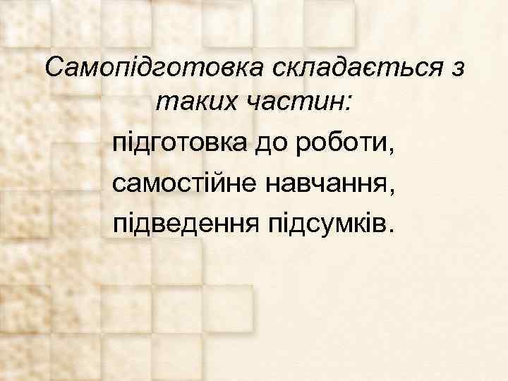 Самопідготовка складається з таких частин: підготовка до роботи, самостійне навчання, підведення підсумків. 