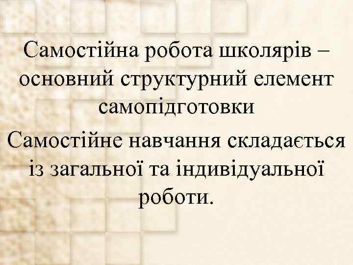 Самостійна робота школярів – основний структурний елемент самопідготовки Самостійне навчання складається із загальної та