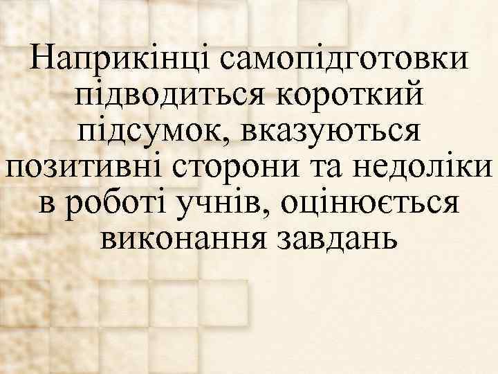 Наприкінці самопідготовки підводиться короткий підсумок, вказуються позитивні сторони та недоліки в роботі учнів, оцінюється