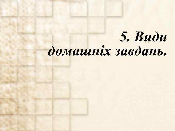 5. Види домашніх завдань. 