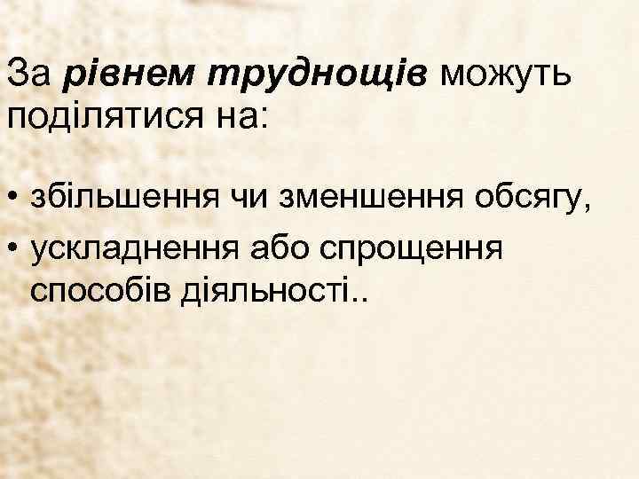 За рівнем труднощів можуть поділятися на: • збільшення чи зменшення обсягу, • ускладнення або